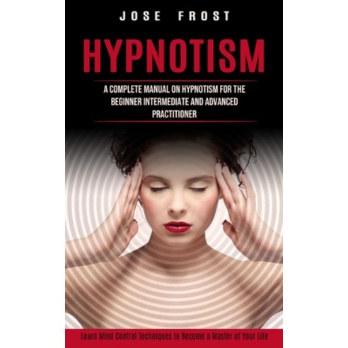 (영문도서) Hypnotism: A Complete Manual on Hypnotism for the Beginner Intermediate and Advanced Practiti... Paperback, Phil Dawson, English, 9781774853672