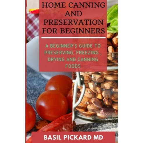 Home Canning and Preservation for Beginners: A Beginner''s Guide to Preserving Freezing Drying and ... Paperback, Independently Published