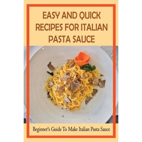 (영문도서) Easy And Quick Recipes For Italian Pasta Sauce: Beginner''s Guide To Make Italian Pasta Sauce:... Paperback, Independently Published, English, 9798529180235