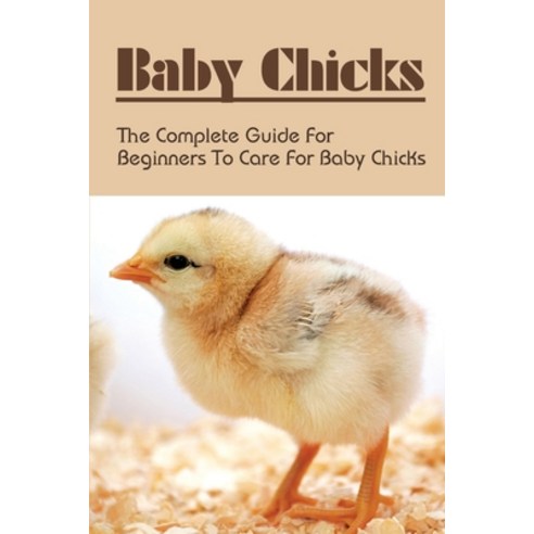 (영문도서) Baby Chicks: The Complete Guide For Beginners To Care For Baby Chicks: How To Care For Baby C... Paperback, Independently Published, English, 9798453569045