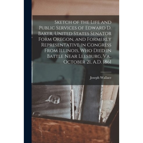 (영문도서) Sketch of the Life and Public Services of Edward D. Baker United States Senator Form Oregon ... Paperback, Legare Street Press, English, 9781014414038