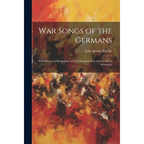 (영문도서) War Songs of the Germans; With Historical Illustrations of the Liberation war and the Rhine B... Paperback, Legare Street Press, English, 9781022170643