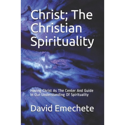 Christ; The Christian Spirituality: Having Christ As The Center And Guide In Our Understanding Of Sp... Paperback, Independently Published