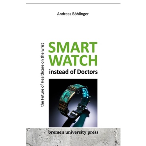 (영문도서) Smartwatch instead of Doctors: The Future of Healthcare on th Wrist Paperback, Bremen University Press, English, 9783955629878