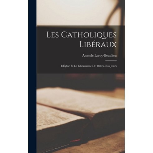 (영문도서) Les Catholiques Libéraux: L''Église et le Libéralisme de 1830 a nos Jours Hardcover, Legare Street Press, English, 9781017529869