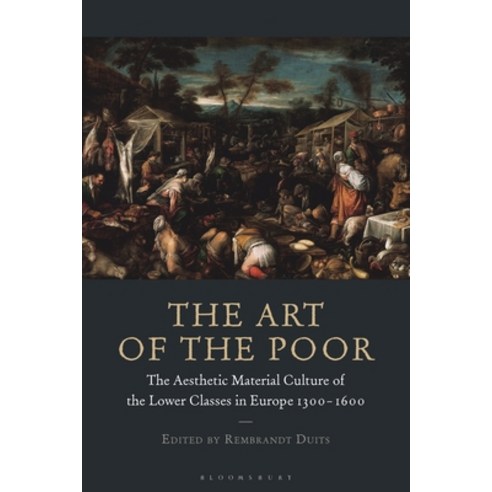 The Art of the Poor: The Aesthetic Material Culture of the Lower Classes in Europe 1300-1600 Paperback, Bloomsbury Academic, English, 9781350214576