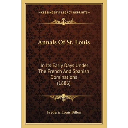 Annals Of St. Louis: In Its Early Days Under The French And Spanish Dominations (1886) Paperback, Kessinger Publishing