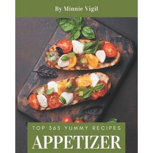Top 365 Yummy Appetizer Recipes: Making More Memories in your Kitchen with Yummy Appetizer Cookbook! Paperback, Independently Published