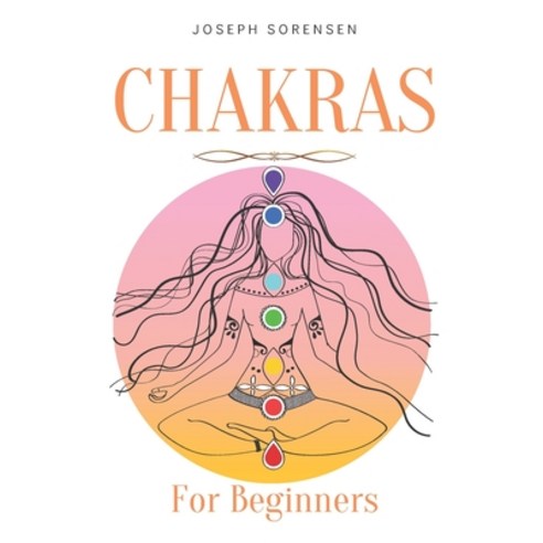 Chakras For Beginners: A Complete Guide to Awaken And Balance the Chakras including Self-Healing Tec... Paperback, Independently Published
