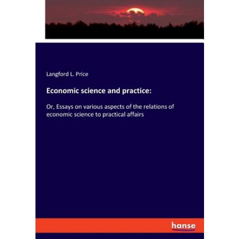 Economic science and practice: : Or Essays on various aspects of the relations of economic science ... Paperback, Hansebooks