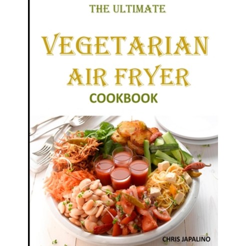 The Ultimate Vegetarian Air Fryer Cookbook: Delicious and Easy Meatless Weight Loss Recipes to Fry ... Paperback, Independently Published, English, 9798580209944