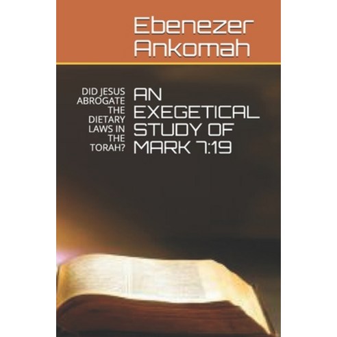 An Exegetical Study of Mark 7: 19: Did Jesus Abrogate the Dietary Laws in the Torah? Paperback, Independently Published