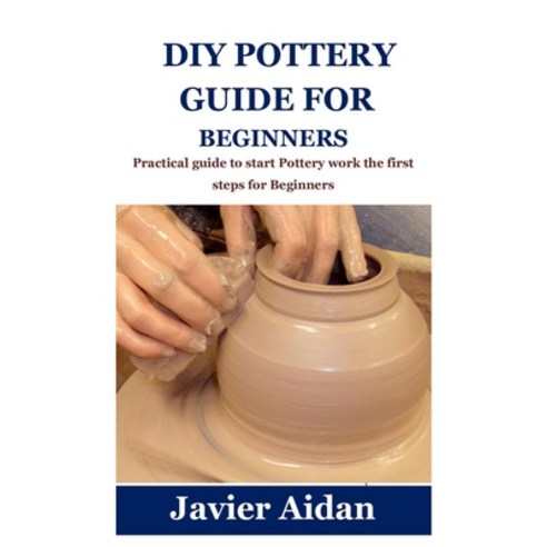 (영문도서) DIY Pottery Guide for Beginners: Practical guide to start ...