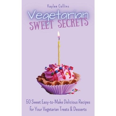 Vegetarian Sweet Secrets: 50 Sweet Easy-to-Make Delicious Recipes for Your Vegetarian Treats & Desserts Hardcover, Kaylee Collins, English, 9781801456470