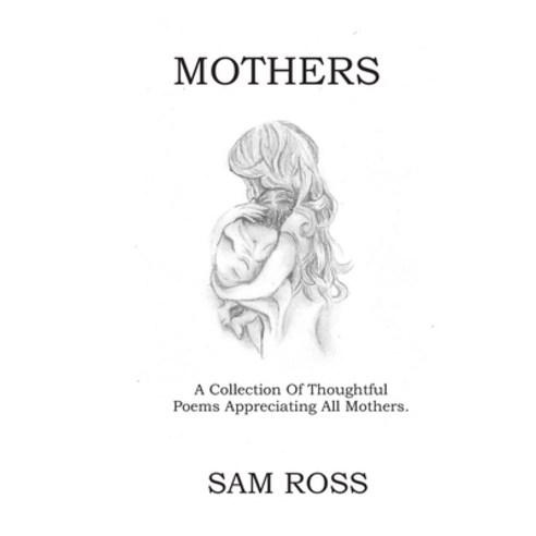 Mothers: A collection of thoughtful poems appreciating all mothers. Paperback, Independently Published
