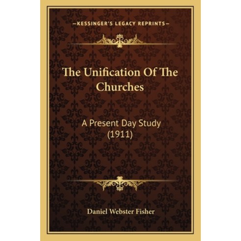 The Unification Of The Churches: A Present Day Study (1911) Paperback, Kessinger Publishing