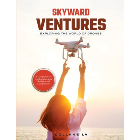 (영문도서) Skyward Ventures: A Comprehensive Handbook for Aerial Hobbyists and Entrepreneurs Paperback, Collane LV, English, 9781803627298