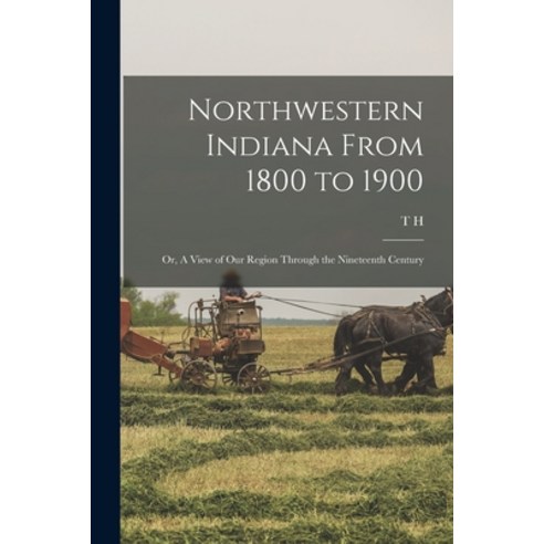 (영문도서) Northwestern Indiana From 1800 to 1900; or A View of our Region Through the Nineteenth Century Paperback, Legare Street Press, English, 9781018114149
