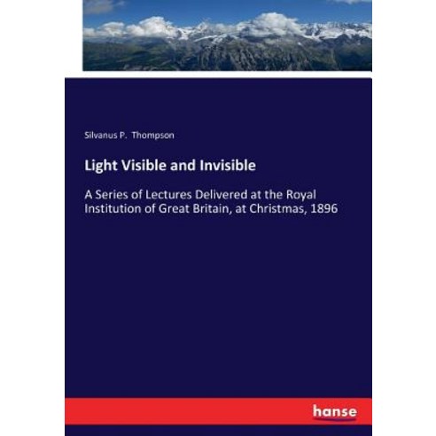 Light Visible and Invisible: A Series of Lectures Delivered at the Royal Institution of Great Britai... Paperback, Hansebooks