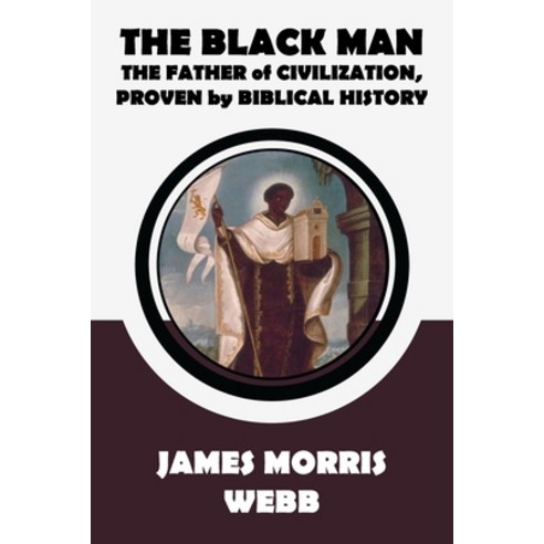 The Black Man: The Father of Civilization Proven by Biblical History by ...