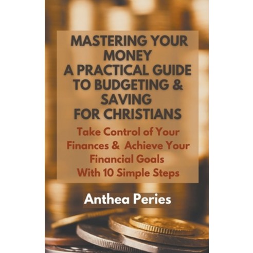 (영문도서) Mastering Your Money: A Practical Guide to Budgeting and Saving For Christians Take Control o... Paperback, Anthea Peries, English, 9798215896044