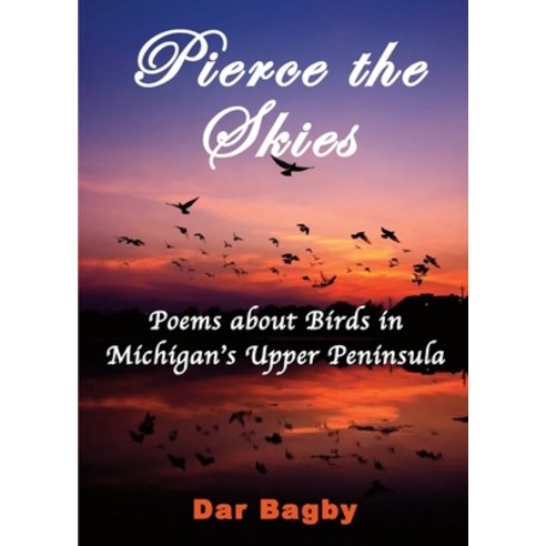 Pierce the Skies: Poems about Birds of Michigan''s Upper Peninsula Paperback, Indy Pub