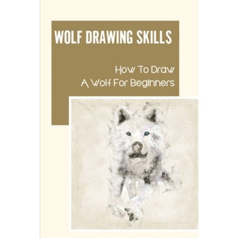 (영문도서) Wolf Drawing Skills: How To Draw A Wolf For Beginners: How To Draw A Baby Wolf Paperback, Independently Published, English, 9798543804780