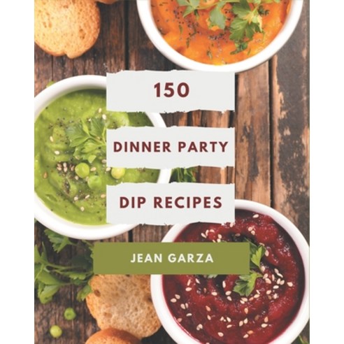150 Dinner Party Dip Recipes: A Dinner Party Dip Cookbook for All Generation Paperback, Independently Published