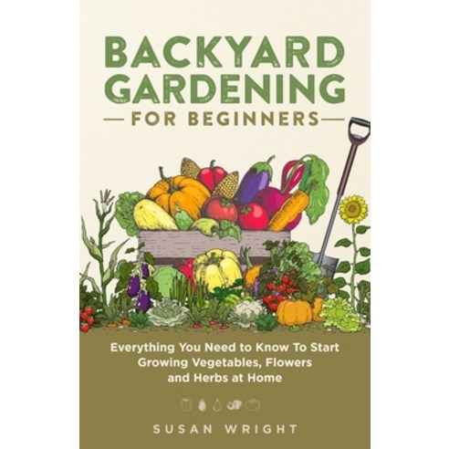 Backyard Gardening for Beginners: Everything You Need to Know To Start Growing Vegetables Flowers a... Paperback, R. R. Bowker, English, 9781954937109