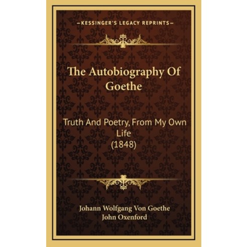 (영문도서) The Autobiography Of Goethe: Truth And Poetry From My Own Life (1848) Hardcover, Kessinger Publishing, English, 9781164448952