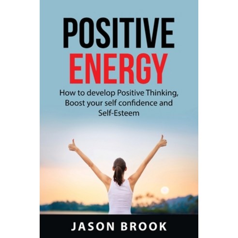(영문도서) Positive Energy: How to Develop Positive Thinking Boost Your Self-Confidence and Self-Esteem... Paperback, Jason Brook, English, 9781837610525