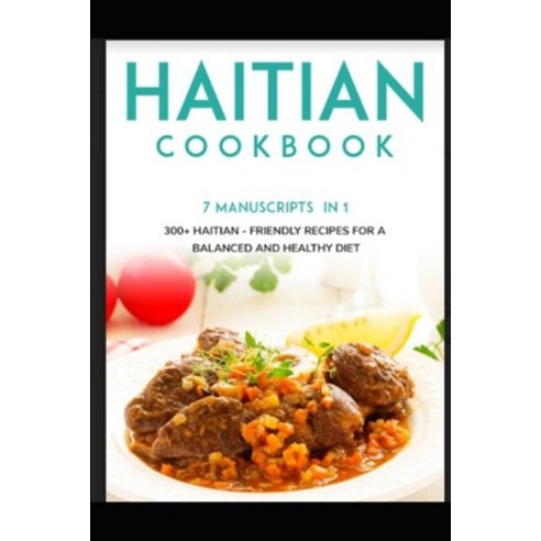 Haitian Cookbook: 7 Manuscripts in 1 - 300+ Haitian - friendly recipes for a balanced and healthy diet Paperback, Independently Published, English, 9798565595871