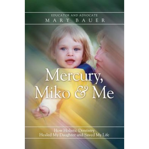 Mercury Miko & Me: How Holistic Dentistry Healed My Daughter and Saved My Life Paperback, Other Mother, English, 9781948018517