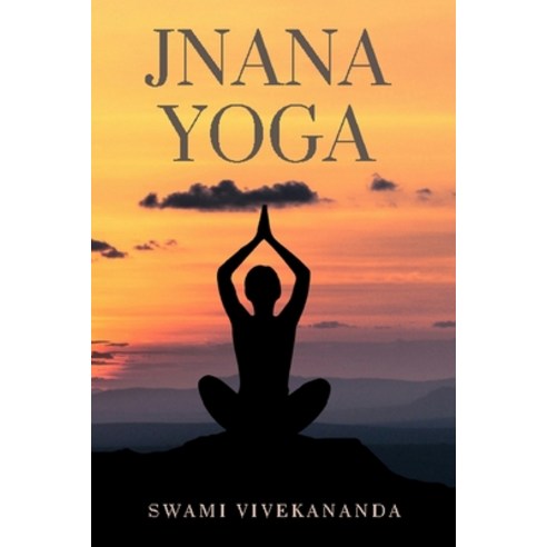 Jnana Yoga: The realisation of a man''s own divinity through knowledge. Paperback, Independently Published