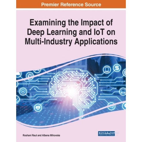 Examining the Impact of Deep Learning and IoT on Multi-Industry Applications 1 volume Paperback, Engineering Science Reference, English, 9781799883586