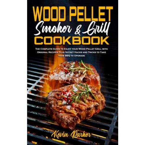 (영문도서) Wood Pellet Smoker and Grill Cookbook: The Complete Guide to Enjoy your Wood Pellet Grill wit... Hardcover, Kevin Parker, English, 9781802970487