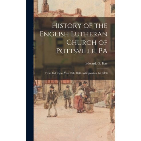 (영문도서) History of the English Lutheran Church of Pottsville PA: From Its Origin May 16th 1847 to... Hardcover, Legare Street Press, 9781013678127