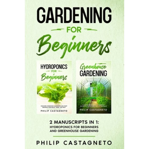 Gardening for Beginners: 2 Manuscripts in 1 - Hydroponics for Beginners and Greenhouse Gardening Paperback, Independently Published
