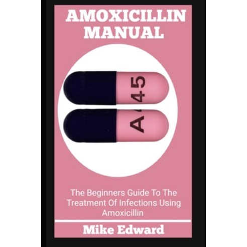 (영문도서) Amoxicillin Manual: The Beginners Guide To The Treatment Of Infections Using Amoxicillin Paperback, Independently Published, English, 9798374677294