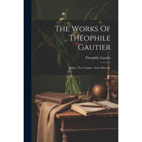 (영문도서) The Works Of Théophile Gautier: Spirite. The Vampire. Arria Marcella Paperback, Legare Street Press, English, 9781022355507