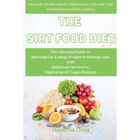 The Sirt Food Diet: The Ultimate Guide to Burn Fat Lose Weight Get Lean with delicious Carnivore ... Paperback, Smantha Lewis, English, 9781802232639