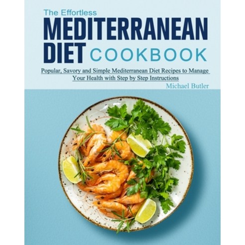 The Effortless Mediterranean Diet Cookbook: Popular Savory and Simple Mediterranean Diet Recipes to... Paperback, Michael Butler, English, 9781802445909