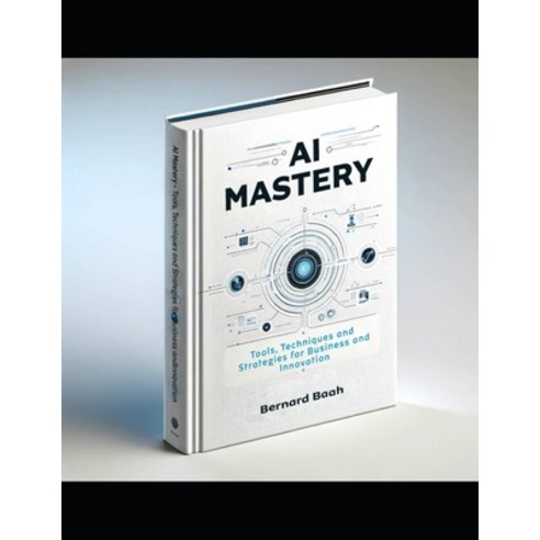 (영문도서) AI Mastery: Tools Techniques and Strategies for Business and Innovation Paperback, Independently Published, English, 9798326744616