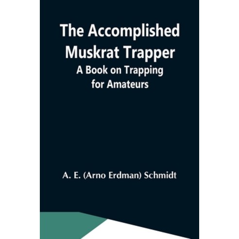 (영문도서) The Accomplished Muskrat Trapper; A Book On Trapping For Amateurs Paperback, Alpha Edition, English, 9789354591068