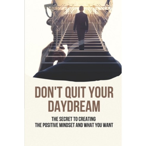 (영문도서) Don''t Quit Your Daydream: The Secret To Creating The Positive Mindset And What You Want: Look... Paperback, Independently Published, English, 9798522085933