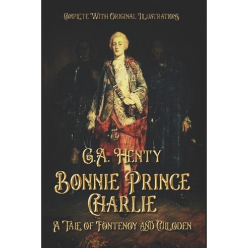 Bonnie Prince Charlie: A Tale of Fontenoy and Culloden: Complete With ...