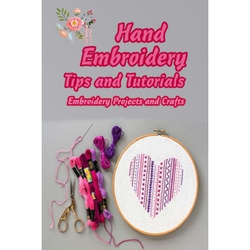Hand Embroidery Tips and Tutorials: Embroidery Projects and Crafts: Mother''s Day Gifts Paperback, Independently Published, English, 9798741314319