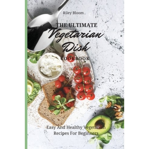 (영문도서) The Ultimate Vegetarian Dish Cookbook: Easy And Healthy Vegetarian Recipes For Beginners Paperback, Riley Bloom, English, 9781802695519