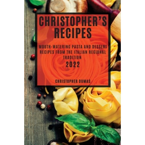 (영문도서) Christopher''s Recipes 2022: Mouth-Watering Pasta and Dessert Recipes from the Italian Regiona... Paperback, Christopher Dumas, English, 9781804503324