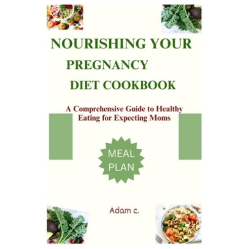 (영문도서) Nourishing Your Pregnancy Diet Cookbook: A Comprehensive Guide to Healthy Eating for Expectin... Paperback, Independently Published, English, 9798864523766